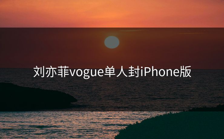 刘亦菲vogue单人封iPhone版
