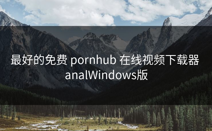 最好的免费 pornhub 在线视频下载器 analWindows版
