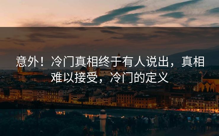 意外！冷门真相终于有人说出，真相难以接受，冷门的定义