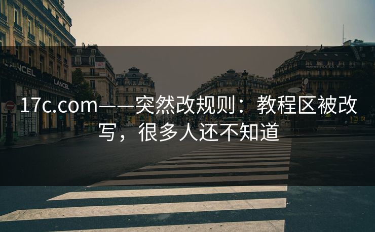 17c.com——突然改规则：教程区被改写，很多人还不知道