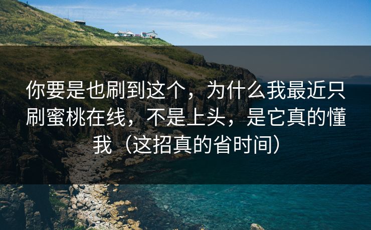 你要是也刷到这个，为什么我最近只刷蜜桃在线，不是上头，是它真的懂我（这招真的省时间）